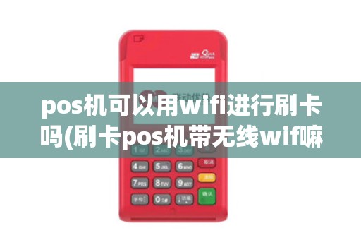 pos机可以用wifi进行刷卡吗(刷卡pos机带无线wif嘛)