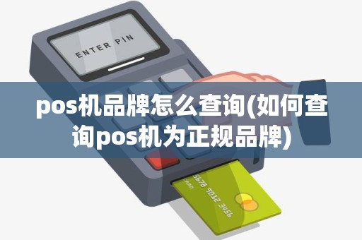 pos机品牌怎么查询(如何查询pos机为正规品牌)