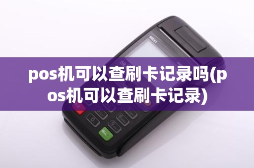 pos机可以查刷卡记录吗(pos机可以查刷卡记录)