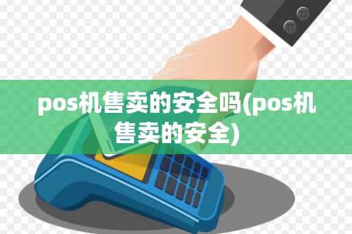 pos机售卖的安全吗(pos机售卖的安全)