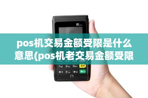 pos机交易金额受限是什么意思(pos机老交易金额受限)