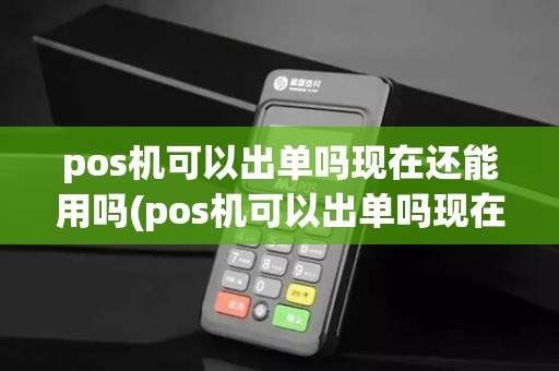 pos机可以出单吗现在还能用吗(pos机可以出单吗现在)