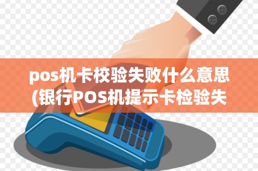 pos机卡校验失败什么意思(银行POS机提示卡检验失败)