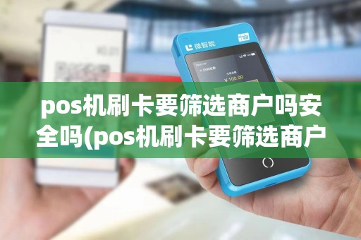 pos机刷卡要筛选商户吗安全吗(pos机刷卡要筛选商户吗)