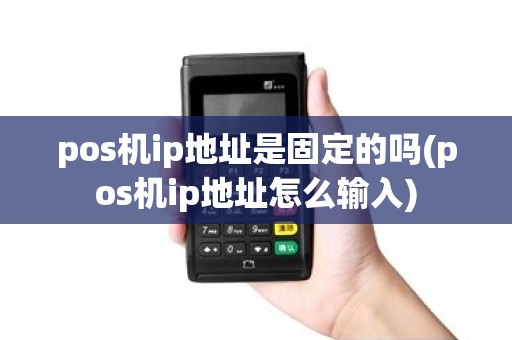 pos机ip地址是固定的吗(pos机ip地址怎么输入)