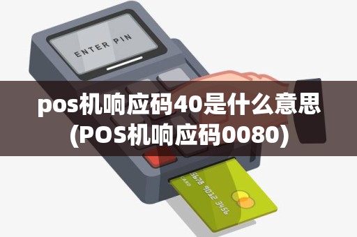 pos机响应码40是什么意思(POS机响应码0080)
