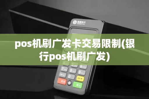 pos机刷广发卡交易限制(银行pos机刷广发)