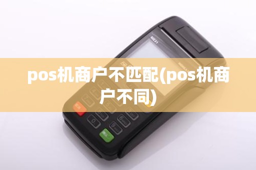 pos机商户不匹配(pos机商户不同)