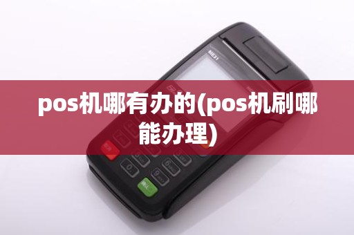pos机哪有办的(pos机刷哪能办理)