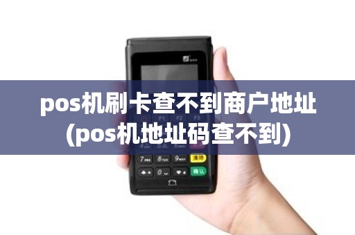 pos机刷卡查不到商户地址(pos机地址码查不到)