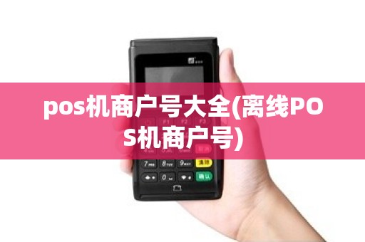 pos机商户号大全(离线POS机商户号)