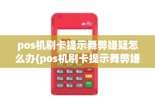 pos机刷卡提示舞弊嫌疑怎么办(pos机刷卡提示舞弊嫌疑)