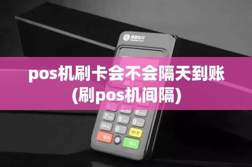 pos机刷卡会不会隔天到账(刷pos机间隔)