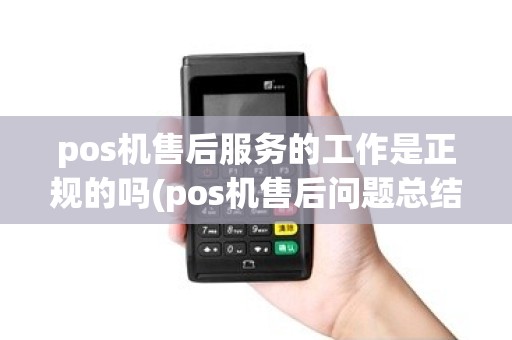 pos机售后服务的工作是正规的吗(pos机售后问题总结)