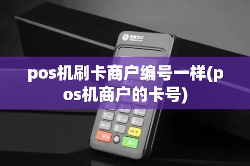 pos机刷卡商户编号一样(pos机商户的卡号)