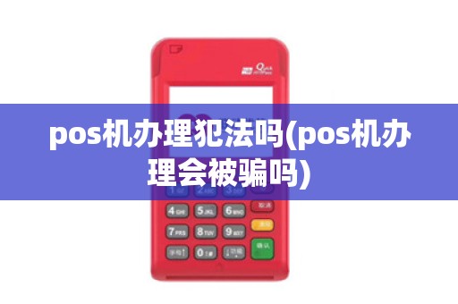pos机办理犯法吗(pos机办理会被骗吗)