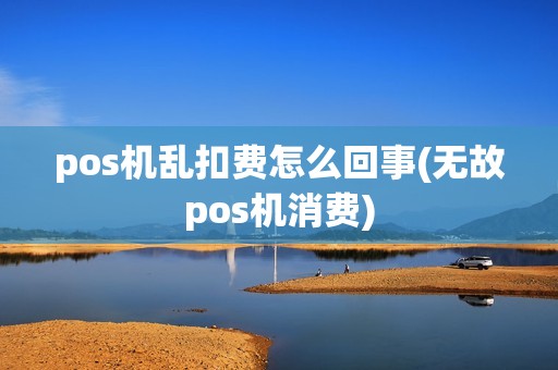 pos机乱扣费怎么回事(无故pos机消费)
