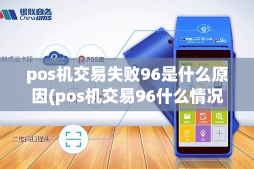 pos机交易失败96是什么原因(pos机交易96什么情况)