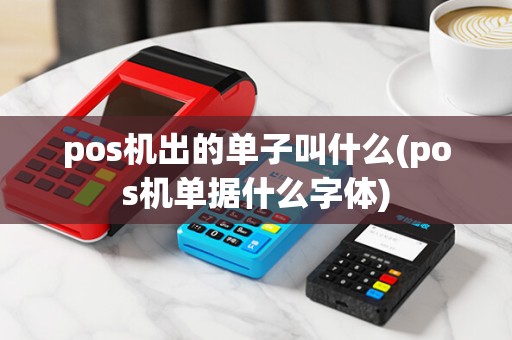 pos机出的单子叫什么(pos机单据什么字体)