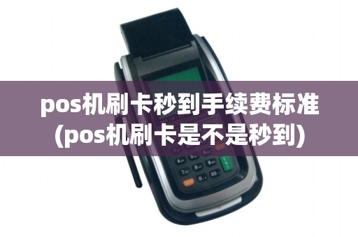 pos机刷卡秒到手续费标准(pos机刷卡是不是秒到)