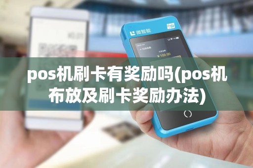 pos机刷卡有奖励吗(pos机布放及刷卡奖励办法)