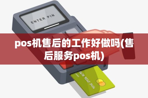pos机售后的工作好做吗(售后服务pos机)