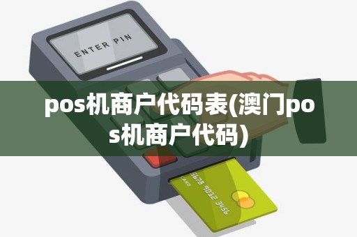 pos机商户代码表(澳门pos机商户代码)