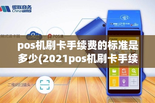 pos机刷卡手续费的标准是多少(2021pos机刷卡手续费)