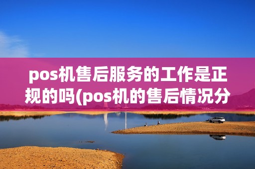 pos机售后服务的工作是正规的吗(pos机的售后情况分析)