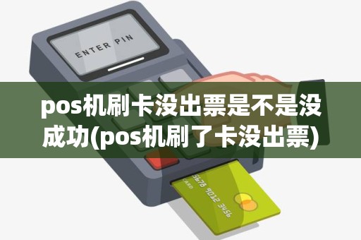 pos机刷卡没出票是不是没成功(pos机刷了卡没出票)