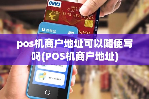 pos机商户地址可以随便写吗(POS机商户地址)