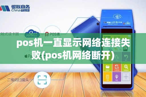 pos机一直显示网络连接失败(pos机网络断开)