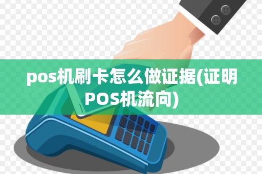 pos机刷卡怎么做证据(证明POS机流向)