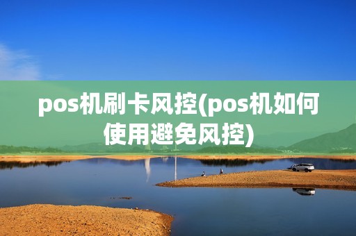 pos机刷卡风控(pos机如何使用避免风控)