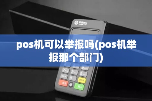 pos机可以举报吗(pos机举报那个部门)