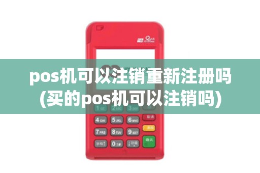 pos机可以注销重新注册吗(买的pos机可以注销吗)