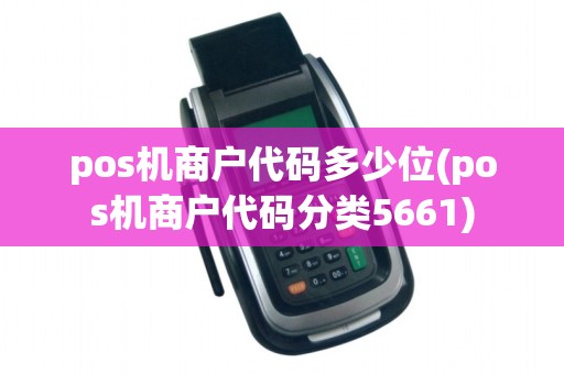 pos机商户代码多少位(pos机商户代码分类5661)