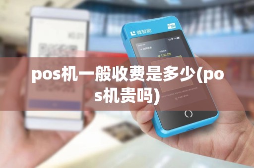 pos机一般收费是多少(pos机贵吗)