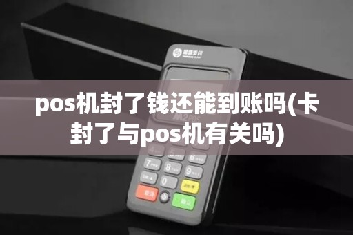 pos机封了钱还能到账吗(卡封了与pos机有关吗)