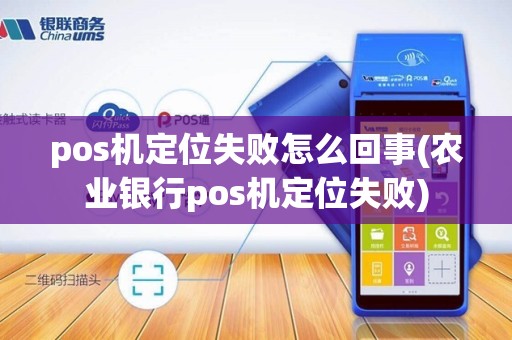 pos机定位失败怎么回事(农业银行pos机定位失败)