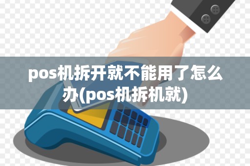 pos机拆开就不能用了怎么办(pos机拆机就)