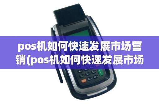 pos机如何快速发展市场营销(pos机如何快速发展市场)