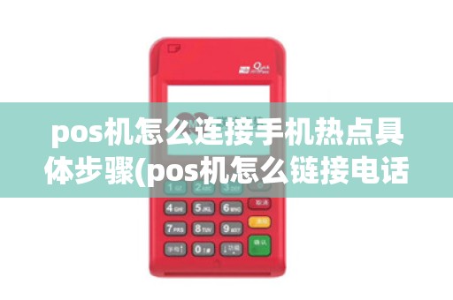 pos机怎么连接手机热点具体步骤(pos机怎么链接电话)