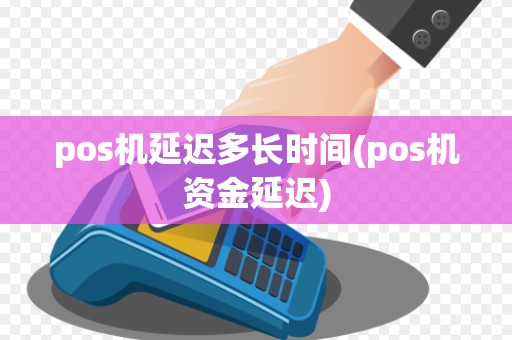 pos机延迟多长时间(pos机资金延迟)