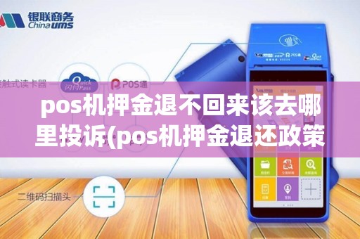 pos机押金退不回来该去哪里投诉(pos机押金退还政策)