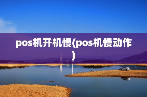 pos机开机慢(pos机慢动作)