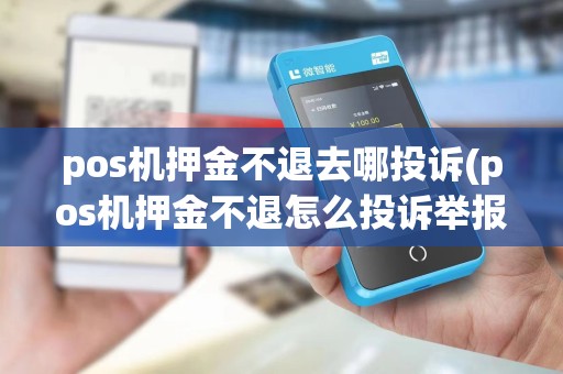 pos机押金不退去哪投诉(pos机押金不退怎么投诉举报)