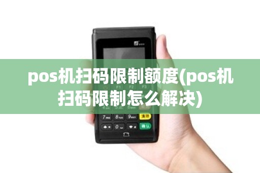 pos机扫码限制额度(pos机扫码限制怎么解决)
