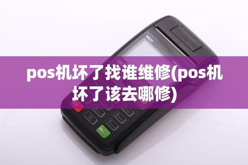 pos机坏了找谁维修(pos机坏了该去哪修)