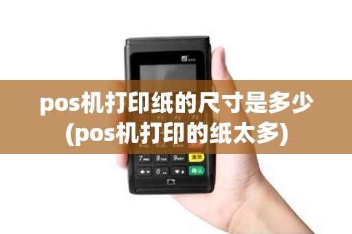 pos机打印纸的尺寸是多少(pos机打印的纸太多)
